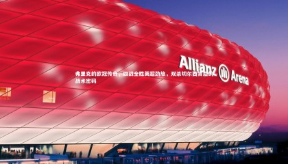 【九游体育官方入口】弗里克的欧冠传奇，四战全胜英超劲旅，双杀切尔西背后的战术密码