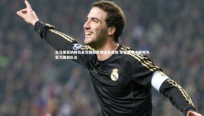 九游体育登录入口-北马里亚纳群岛未获国际足联成员资格 本届赛事中被视为实力最弱队伍