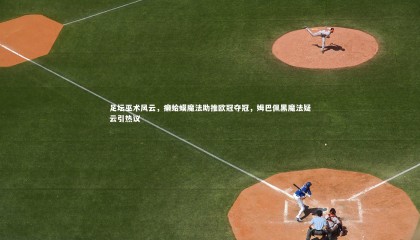 九游体育登录入口|足坛巫术风云，癞蛤蟆魔法助推欧冠夺冠，姆巴佩黑魔法疑云引热议