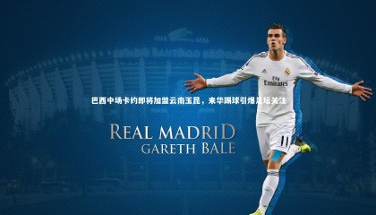 【九游体育官方入口】巴西中场卡约即将加盟云南玉昆，来华踢球引爆足坛关注