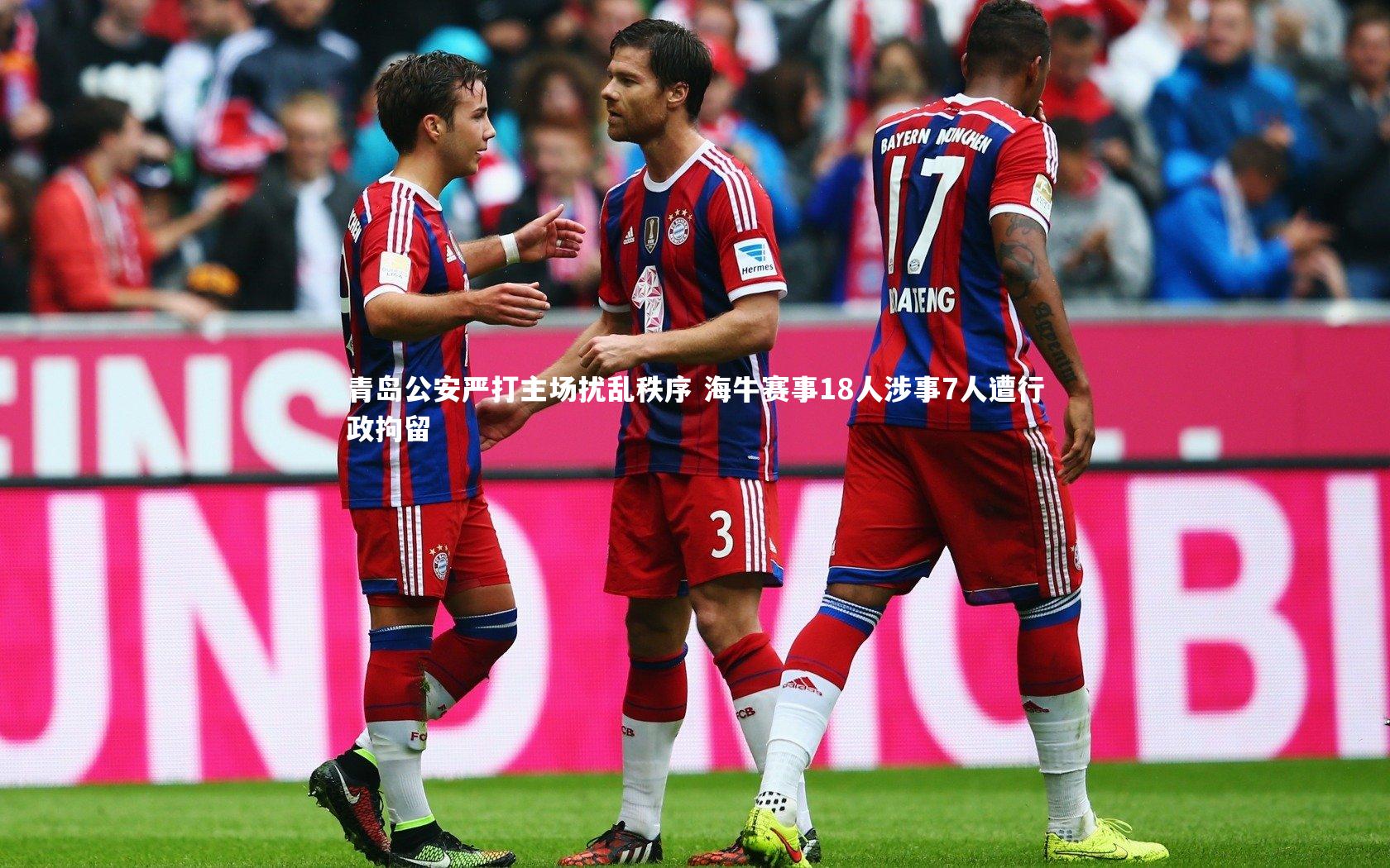 青岛公安严打主场扰乱秩序 海牛赛事18人涉事7人遭行政拘留