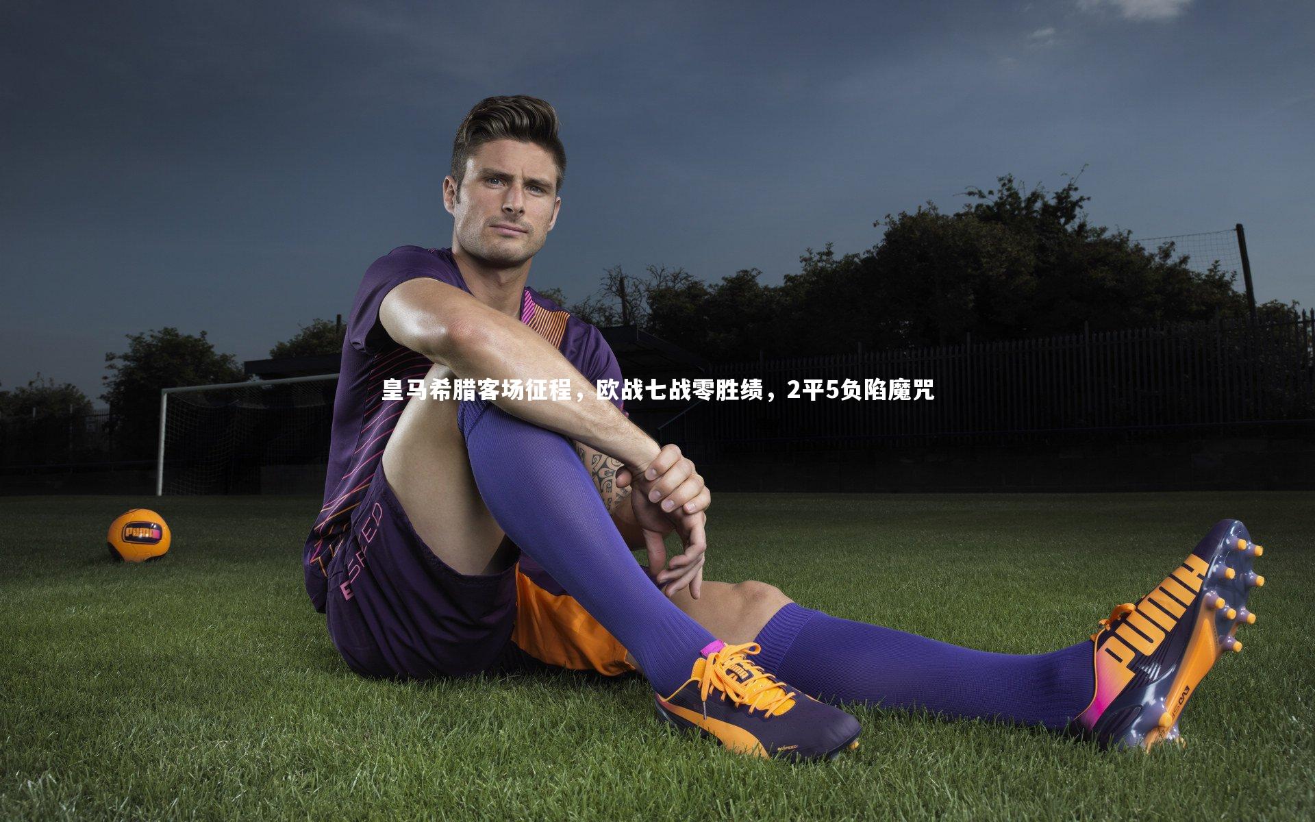 皇马希腊客场征程，欧战七战零胜绩，2平5负陷魔咒