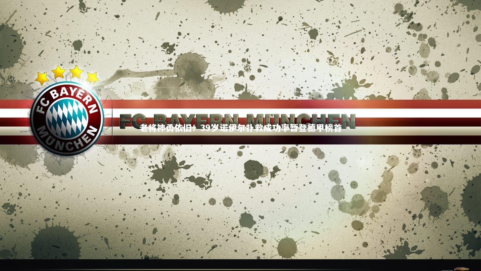 老将神勇依旧！39岁诺伊尔扑救成功率暂登德甲榜首