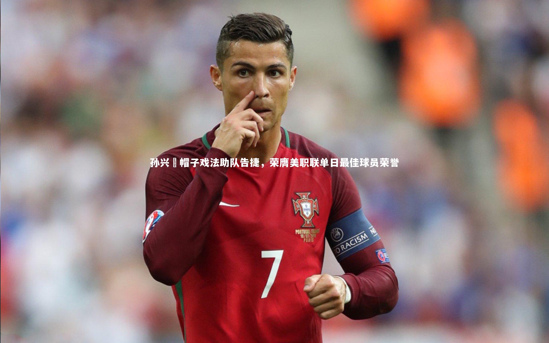 孙兴慜帽子戏法助队告捷，荣膺美职联单日最佳球员荣誉
